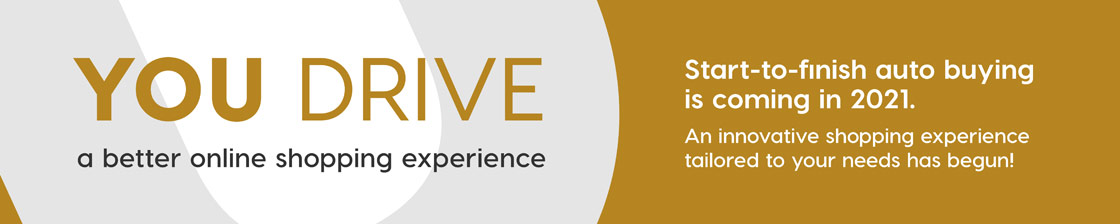 YOU Drive a better online shopping experience Start-to-finish auto buying is coming in 2021. An innovative shopping experience tailored to your needs has begun!